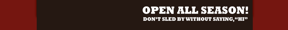 Open all season! Don't sled by, without saying, HI